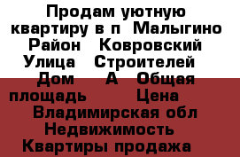 Продам уютную квартиру в п. Малыгино › Район ­ Ковровский › Улица ­ Строителей › Дом ­ 43А › Общая площадь ­ 29 › Цена ­ 800 - Владимирская обл. Недвижимость » Квартиры продажа   